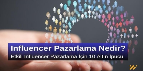 Influencer Pazarlama Nedir? Etkili Influencer Pazarlama için 10 Altın İpucu