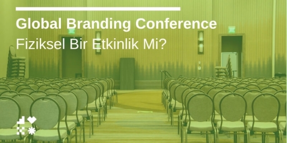 Global Branding Conference Fiziksel Bir Etkinlik Mi?