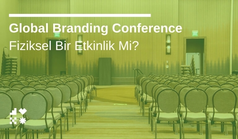 Global Branding Conference Fiziksel Bir Etkinlik Mi?