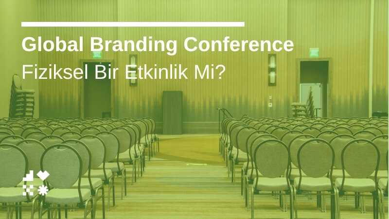 Global Branding Conference Fiziksel Bir Etkinlik Mi?